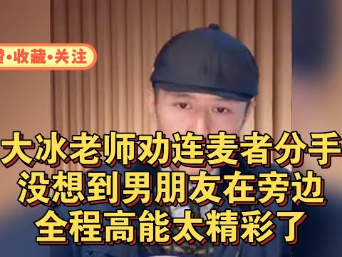 大冰老师劝连麦者分手，没想到男朋友在旁边！全程高能太精彩了