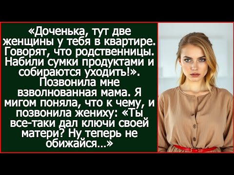 «Доченька, тут две женщины у тебя в квартире. Говорят, что родственницы. Позвонила мне мама.