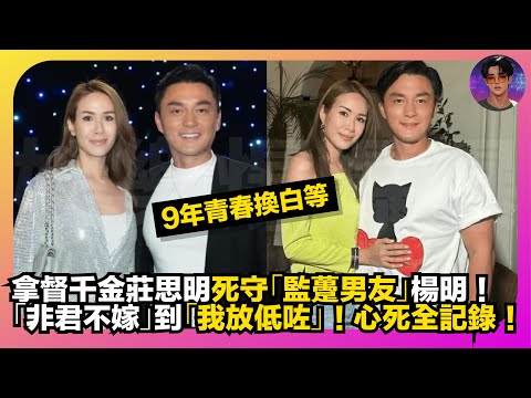 【9年青春換白等】拿督千金莊思明死守「監蠆男友」楊明｜「非君不嫁」到「我放低咗」｜心死全記錄｜娛樂爆爆爆