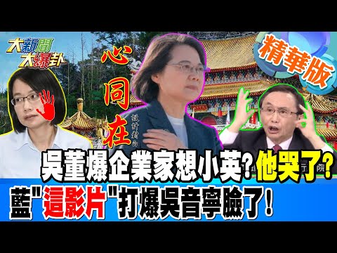 吳董爆企業家想小英?他哭了!藍"這影片"打爆吳音寧臉了!【#大新聞大爆卦】精華版6 20250206@大新聞大爆卦HotNewsTalk