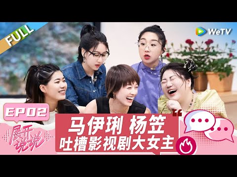 第2期完整版：全员事业脑！杨笠想退居幕后遭马伊琍灵魂拷问 傅首尔吐槽男人冷暴力！丨《展开说说》EP2 FULL
