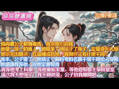 爲尚書公子解情毒後，我求他別殺我。他是一等一的雅人，被粗笨丫頭玷汙了身子，定是奇恥大辱。他卻笑出眼淚：在這種流放地，我與妳又有什麽不同？ 後來，公子變了，爲了科考名額不惜下跪給人穿靴#有聲小說