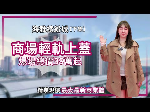 中山樓盤丨海雅繽紛城下集丨超7000戶港大社區丨自帶120萬㎡綜合商業體丨家門口香港直通巴丨416呎🆚574呎【cc中文字幕】