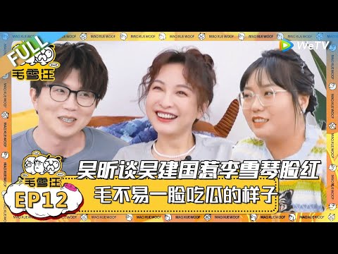 EP12期完整版：吴昕cue王建国雪琴秒害羞！吴昕懒得惊呆毛不易：很少能有人比我还懒！ |《毛雪汪》 FULL #综艺 #毛雪汪 #李雪琴 #毛不易 #马頔