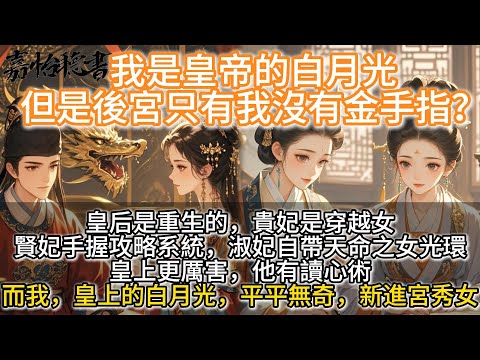 完結搞笑沙雕文：我是皇帝的白月光，但是後宮除我外都有金手指？皇后是重生的。 貴妃是穿越女。 賢妃手握攻略系統。 淑妃自帶天命之女光環。皇上更厲害，他有讀心術。 而我，皇上的白月光，平平無奇，新進宮秀女