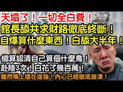 天塌了！一切全白費！館長舔共求財路徹底終斷！自爆算什麼東西！白舔大半年！總算認清自己算個什麼鳥！赴陸3次！白花了幾百萬！雖然嘴上還在逞強！內心早已徹底崩潰！