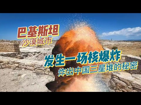 巴基斯坦沙漠城市，发生一场核爆炸，居然炸出了中国三星堆的秘密
