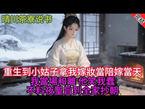 【完結爽文】重生到小姑子拿我嫁妝當陪嫁當天，我當場和離，他笑我蠢，不料夜裡聖旨到，全家抄斬...#小説 #原創 #古言 #完結#爽文