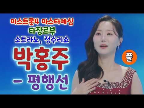 미스트롯4 박홍주 평행선 (풀) - 소트라노, 정수리쇼 (미스트롯4 마스터예심 타장르부)미스트롯4참가자, 박홍주 트로트, 미스트롯4 1회, 미스트롯4 예선참가자, 박홍주 미스트롯4