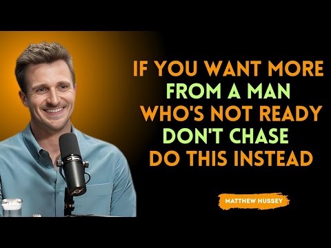 If You Want More From a Man Who’s Not Ready, Don’t Chase — Do THIS Instead  | Matthew Hussy