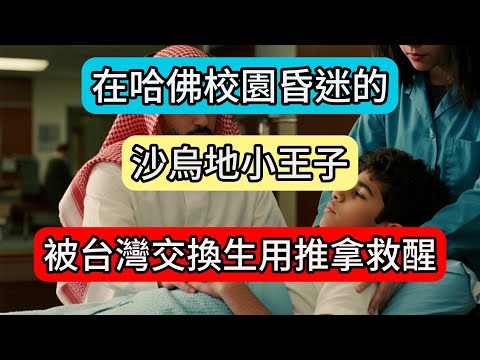 在哈佛校園昏迷的沙烏地小王子,被台灣交換生用推拿救醒,三天後沙國國王竟派專機送來五億台幣...
