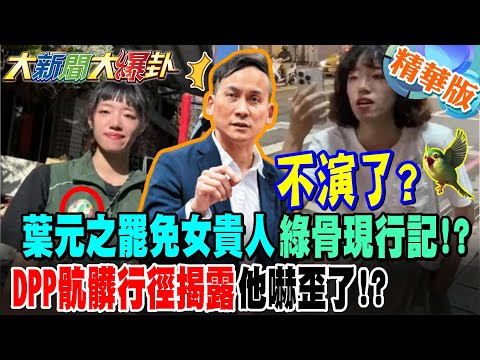 不演了?葉元之罷免女貴人綠骨現行記!?DPP骯髒行徑揭露他嚇歪了!?【#大新聞大爆卦】精華版4 @大新聞大爆卦HotNewsTalk