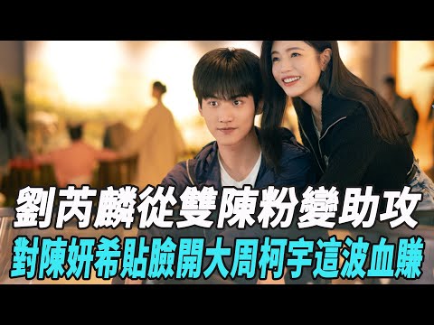 劉芮麟從雙陳粉變助攻？對陳妍希貼臉開大，周柯宇這波血賺！#陳妍希#周柯宇#陳曉#娛樂星八卦KOR