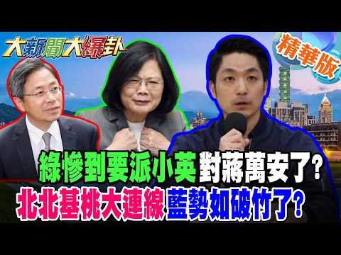 綠慘到要派小英對蔣萬安了?北北基桃大連線藍勢如破竹了?【大新聞大爆卦】精華版9 @大新聞大爆卦HotNewsTalk