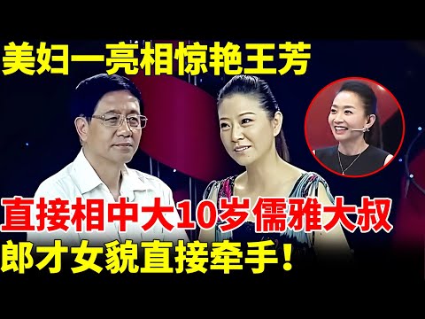 58岁儒雅大叔成香饽饽，小10岁美妇一见钟情，亮相惊艳王芳，郎才女貌直接牵手【王芳王为念相亲】