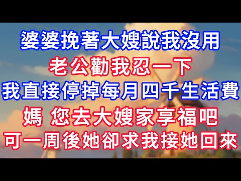 婆婆挽著大嫂說我沒用，老公勸我忍一下，我直接停掉每月四千生活費：媽，您去大嫂家享福吧，可一周後她卻求我接她回來！#為人處世#生活經驗#情感故事#故事#小說#戀愛#情感#婚姻