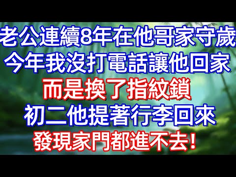 老公連續8年在他哥家守歲 今年我沒打電話讓他回家 而是換了指紋鎖 初二他提著行李回來發現家門都進不去!#情感故事 #生活經驗  #為人處世  #老年生活#故事