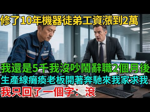 修了10年機器，徒弟工資漲到2萬，我還是5千，我沒吵鬧，辭職2個月後，生產線癱瘓，老板開著奔馳來我家求我，我只回了一個字：滾【非常物語】#職場故事#職場矛盾#職場人際關系#職場揭秘