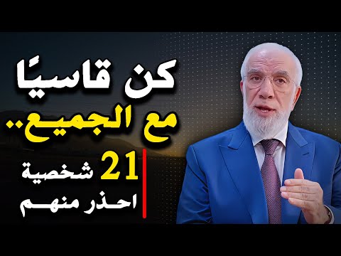 21 شخصية كن قاسيًا معهم!!! وراقب النتيجة! .. الدكتور عمر عبدالكافي