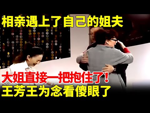 相亲遇上了自己的姐夫，开朗大姐一上台，两人直接先抱住了！王芳王为念看傻眼了【王芳王为念相亲】