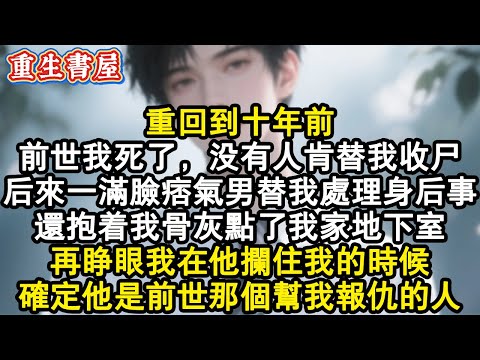 【重生爽文】重回到十年前。前世我死了，沒有人肯替我收屍。後來一滿臉痞氣男替我處理身後事。還抱著我骨灰點了我家地下室。再睜眼我在他攔住我的時候。確定他是前世那個幫我報仇的人。#小說 #重生故事 #爽文