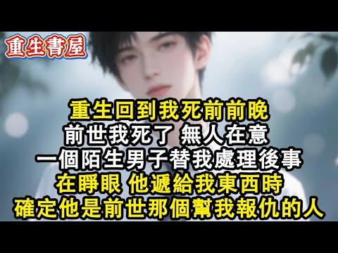 【重生爽文】重生回到我死前前晚 前世我死了無人在意一個陌生男子替我處理後事  在睜眼 他遞給我東西時 確定他是前世那個幫我報仇的人#小說 #重生故事 #爽文#情感