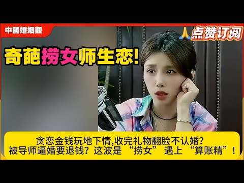 奇葩捞女师生恋!贪恋金钱玩地下情,收完礼物翻脸不认婚？被导师逼婚要退钱？这波是 “捞女” 遇上 “算账精”!米小律中国婚姻观
