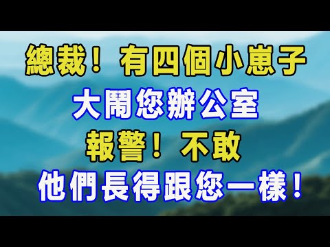 總裁！有四個小崽子大鬧您辦公室，報警！不敢，他們長得跟您一樣！#愛情故事 #白月光 #幸福人生#生活经验 #情感故事 #退休生活