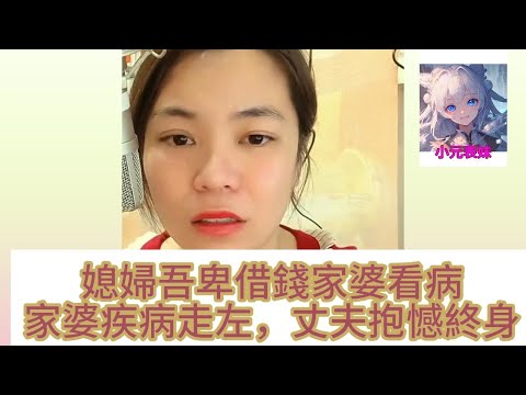 媳婦吾卑借錢家婆看病，家婆疾病走左，丈夫抱憾終身！#何伯 #何太 #小元姐姐 #小圓姐姐情感分享