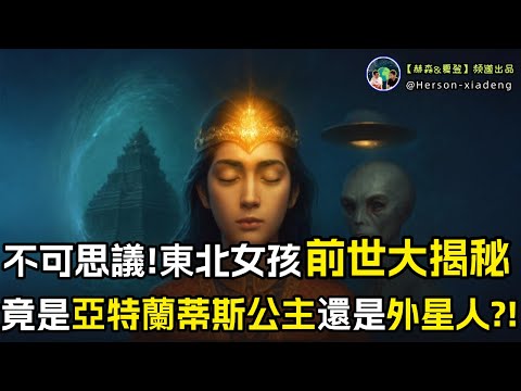 【采訪實錄】東北女孩親口講述前世回溯全過程,她竟來自亞特蘭蒂斯!還有一世竟是外星人?!|赫森&夏登