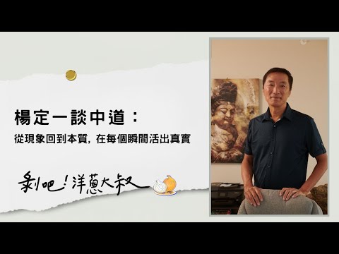 EP.115 楊定一談中道：從現象回到本質，在每個瞬間活出真實