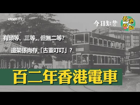 電車將近百二歲！帶你睇睇最初嘅叮叮~點搭現存最古老嘅叮叮？電車同塘西風月又有咩關係？│#今日知昔 #吾港吾知│etnet