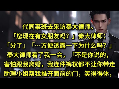 代同事班去采访秦大律师。「您现在有女朋友吗？」秦大律师：「分了」「方便透露一下为什么吗？」秦大律师看了我一会，「不是你说的，害怕跟我离婚，我连件裤衩都不让你带走？」助理小姐帮我推开面前的门，笑得得体