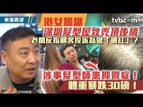 東張西望｜港女踢爆深圳髮型屋致禿頂後續 老闆反指顧客投訴為做「網紅」？