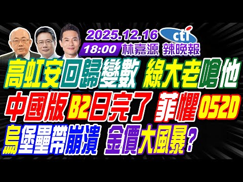【🔴LIVE直播中】#郭正亮#蔡正元#帥化民!高虹安回歸變數 綠大老嗆他!中國版B2日完了 菲懼052D!烏堡壘帶崩潰 金價大風暴? | 林嘉源辣晚報20251216完整版@中天新聞CtiNews