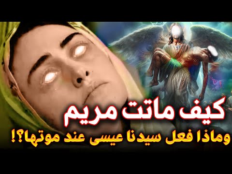 كيف ماتت السيدة مريم ؟! ومن الذي دفنها وماذا طلبت من ملك الموت ؟ وماذا فعل المسيح قبل دفنها في القبر