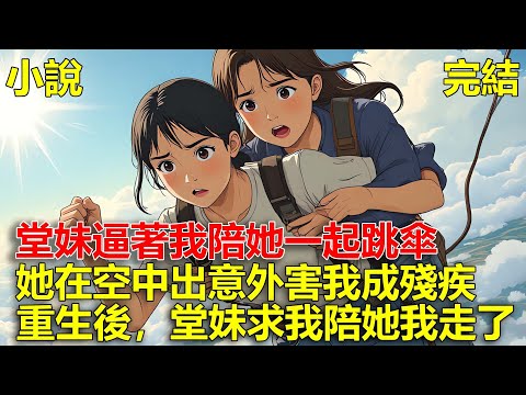 堂妹想跳傘，非逼著我陪她一起跳，後來她在空中拉不開降落傘，我去幫她導致自己摔成了殘疾，重生後，堂妹求我陪她，我笑著走了！#一口氣看完#小說#推文