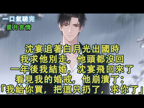 沈宴追著白月光出國時，我求他別走，他頭都沒回。一年後我結婚，沈宴飛回來了。看見我的婚戒，他崩潰了。「我給你買，把這只扔了，求你了。」#小說 #有聲書 #言情 #言情小說 #愛情 #故事 #情感 #聽書