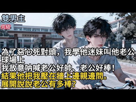 【一口氣看完】#BL為了惠心死對頭，我學他迷妹叫他老公，球場上，我故意呐喊老公好帥、老么好棒!結果他把我壓在牆上邊親邊問展開，說說老公有多棒?