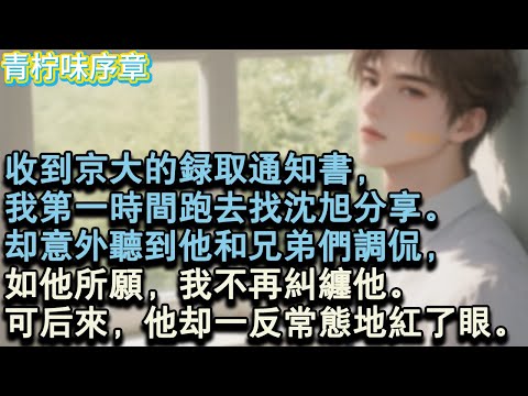 【完结爽文】收到京大的錄取通知書，我第一時間跑去找沈旭分享。卻意外聽到他和兄弟們調侃，如他所願，我不再糾纏他。可後來，他卻一反常態地紅了眼。#小说 #愛情 #故事