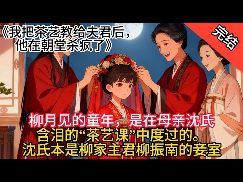 【完结】《我把茶藝教給夫君後，他在朝堂殺瘋了》柳月見的童年，是在母親沈氏含淚的“茶藝課”中度過的。沈氏本是柳家主君柳振南的妾室，溫柔貌美卻不懂籌謀，進府三年便被正妻李氏陷害