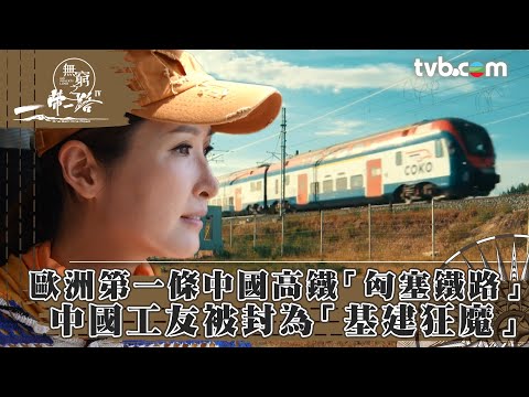無窮之路4｜歐洲第一條中國高鐵「匈塞鐵路」中國工友被封為「基建狂魔」 (繁／簡字幕)｜陳貝兒主持｜TVB