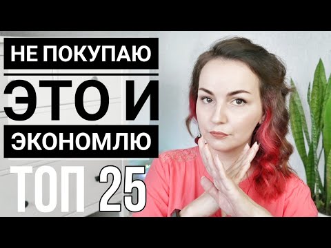 БОЛЬШЕ НЕ ПОКУПАЮ / 25 ВЕЩЕЙ, НА КОТОРЫХ Я ЭКОНОМЛЮ