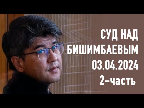 03.04.2024 г. 2-часть. Онлайн-трансляция судебного процесса в отношении К. Бишимбаева