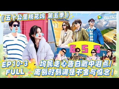 【五十公里桃花坞s5 】第10期下完整版：泪目！坞民互相走心告白，告别桃花坞 ！ #五十公里桃花坞s5 #仁科  #徐志胜 #孟子义 #李雪琴