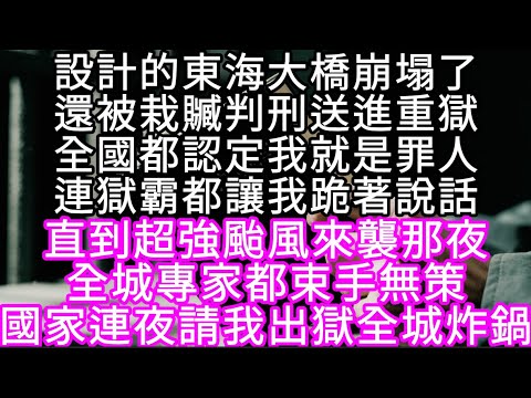設計的東海大橋崩塌了還被栽贓判刑送進重獄全國都認定我就是罪人連獄霸都讓我跪著說話  #心書時光 #為人處事 #生活經驗 #情感故事 #唯美频道 #爽文