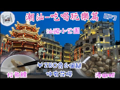 197. 潮汕-吃喝玩樂篇-（EP3) ，｜汕頭｜遊百年古蹟｜小公園開埠｜，¥280食6個餸，包括新鮮｜花膠 ｜煎蠔蛒 ｜浸獅蚶｜礐石風景區｜嘆功夫茶