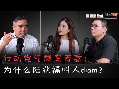 陆兆福“有点生气” | 行动党筹款与闭嘴论 | 布特拉高原气爆案赈灾 【EP07】