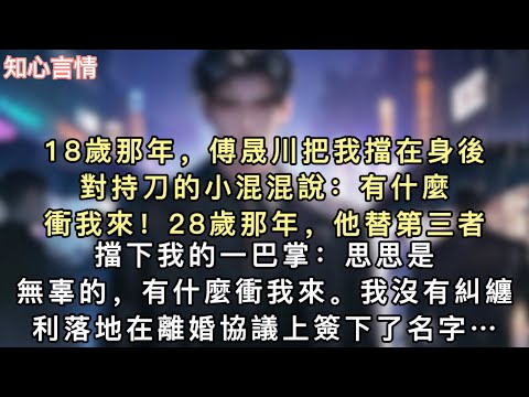 18歲那年，傅晟川把我擋在身後，對持刀的小混混說：「有什麼衝我來！」28歲那年，他替第三者擋下我的一巴掌：「思思是無辜的，有什麼衝我來。」我沒有糾纏…#一口氣看完 #追妻火葬場 #言情 #小說 