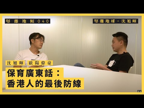 【堅離地傾．沈旭暉 040💬】歐陽偉豪：保育廣東話：香港人的最後防線